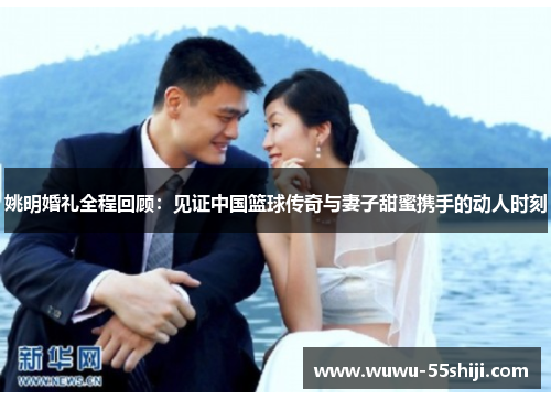 姚明婚礼全程回顾：见证中国篮球传奇与妻子甜蜜携手的动人时刻