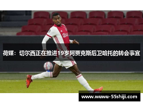 荷媒：切尔西正在推进19岁阿贾克斯后卫哈托的转会事宜