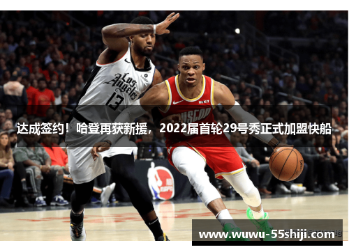达成签约！哈登再获新援，2022届首轮29号秀正式加盟快船